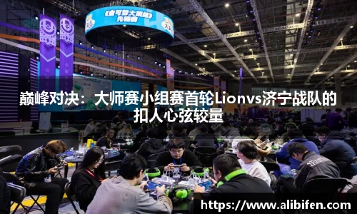 巅峰对决：大师赛小组赛首轮Lionvs济宁战队的扣人心弦较量